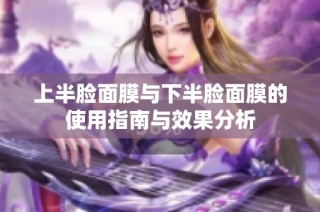 上半脸面膜与下半脸面膜的使用指南与效果分析