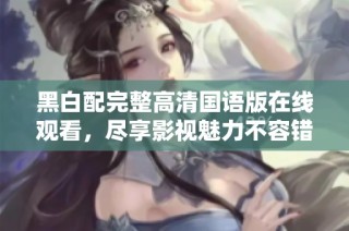 黑白配完整高清国语版在线观看，尽享影视魅力不容错过