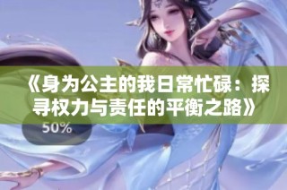 《身为公主的我日常忙碌：探寻权力与责任的平衡之路》