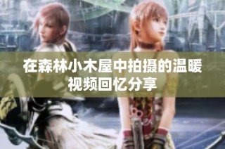 在森林小木屋中拍摄的温暖视频回忆分享