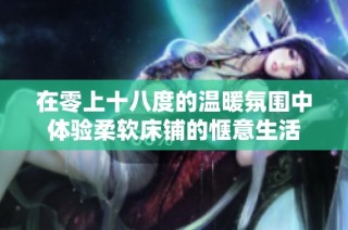 在零上十八度的温暖氛围中体验柔软床铺的惬意生活
