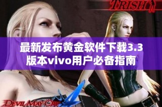 最新发布黄金软件下载3.3版本vivo用户必备指南