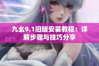 九幺9.1旧版安装教程：详解步骤与技巧分享