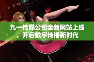 九一传媒公司全新网站上线，开启数字传播新时代