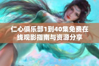 仁心俱乐部1到40集免费在线观影指南与资源分享
