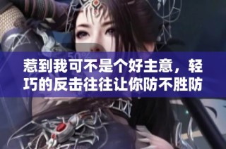 惹到我可不是个好主意，轻巧的反击往往让你防不胜防