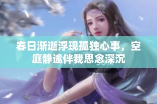 春日渐逝浮现孤独心事，空庭静谧伴我思念深沉
