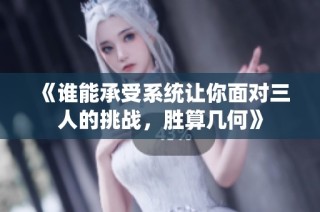 《谁能承受系统让你面对三人的挑战，胜算几何》