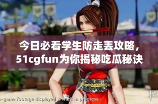 今日必看学生防走丢攻略，51cgfun为你揭秘吃瓜秘诀
