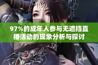 97%的成年人参与无遮挡直播活动的现象分析与探讨