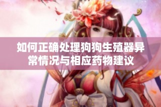 如何正确处理狗狗生殖器异常情况与相应药物建议