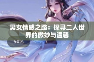 男女情感之路：探寻二人世界的微妙与温馨