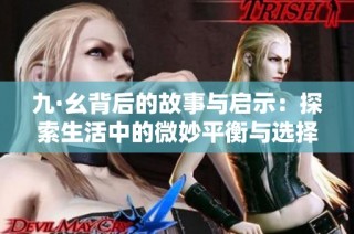 九·幺背后的故事与启示：探索生活中的微妙平衡与选择