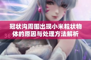 冠状沟周围出现小米粒状物体的原因与处理方法解析