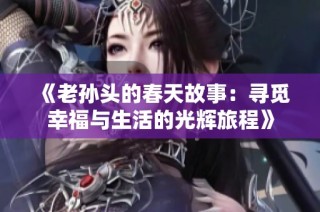 《老孙头的春天故事：寻觅幸福与生活的光辉旅程》