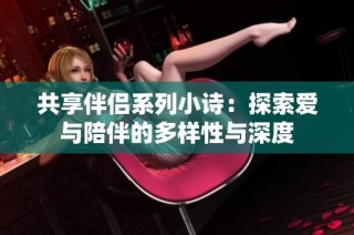 共享伴侣系列小诗：探索爱与陪伴的多样性与深度