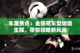 车展焦点：金银花车型熠熠生辉，带你领略新风尚