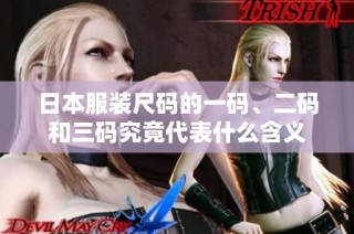 日本服装尺码的一码、二码和三码究竟代表什么含义