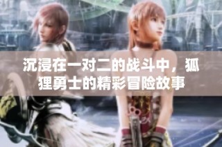 沉浸在一对二的战斗中，狐狸勇士的精彩冒险故事