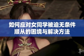如何应对女同学被迫无条件顺从的困境与解决方法