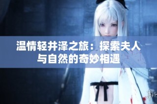 温情轻井泽之旅：探索夫人与自然的奇妙相遇