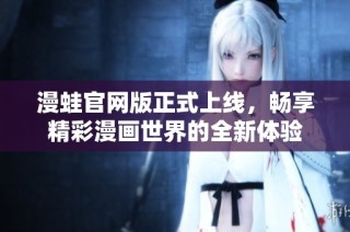 漫蛙官网版正式上线，畅享精彩漫画世界的全新体验