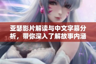 亚瑟影片解读与中文字幕分析，带你深入了解故事内涵