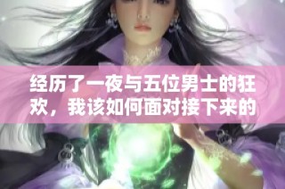 经历了一夜与五位男士的狂欢，我该如何面对接下来的困扰