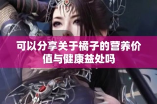可以分享关于橘子的营养价值与健康益处吗