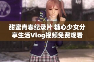 甜蜜青春纪录片 糖心少女分享生活Vlog视频免费观看