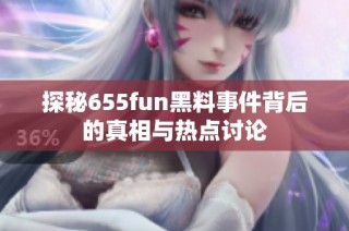 探秘655fun黑料事件背后的真相与热点讨论