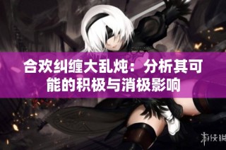 合欢纠缠大乱炖：分析其可能的积极与消极影响