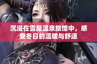 沉浸在雪屋温泉旅馆中，感受冬日的温暖与舒适