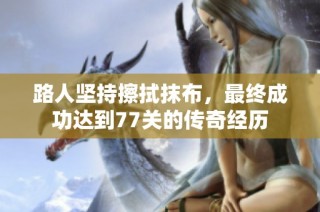 路人坚持擦拭抹布，最终成功达到77关的传奇经历