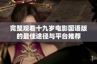 完整观看十九岁电影国语版的最佳途径与平台推荐