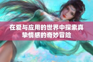 在爱与应用的世界中探索真挚情感的奇妙冒险