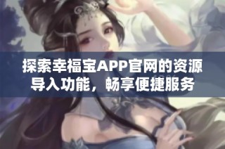 探索幸福宝APP官网的资源导入功能，畅享便捷服务