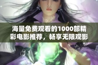 海量免费观看的1000部精彩电影推荐，畅享无限观影乐趣