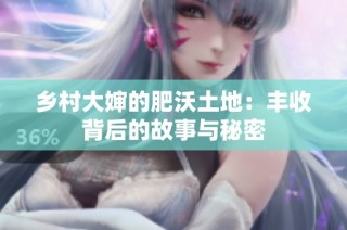 乡村大婶的肥沃土地：丰收背后的故事与秘密
