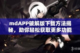 mdAPP破解版下载方法揭秘，助你轻松获取更多功能