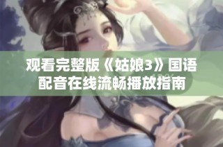 观看完整版《姑娘3》国语配音在线流畅播放指南