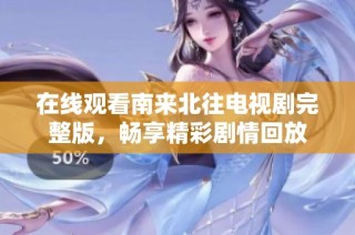 在线观看南来北往电视剧完整版，畅享精彩剧情回放