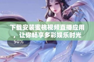 下载安装蜜桃视频直播应用，让你畅享多彩娱乐时光