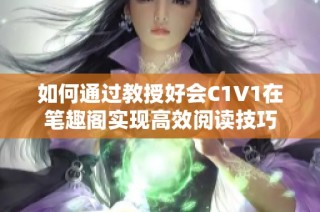 如何通过教授好会C1V1在笔趣阁实现高效阅读技巧