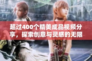 超过400个精美成品视频分享，探索创意与灵感的无限可能