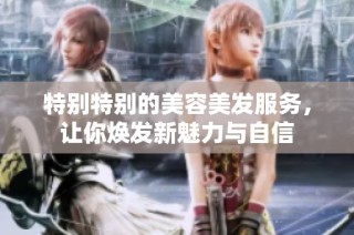 特别特别的美容美发服务，让你焕发新魅力与自信