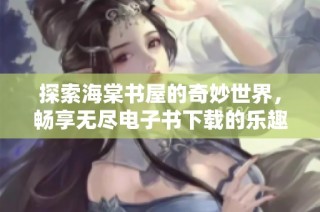 探索海棠书屋的奇妙世界，畅享无尽电子书下载的乐趣与便利