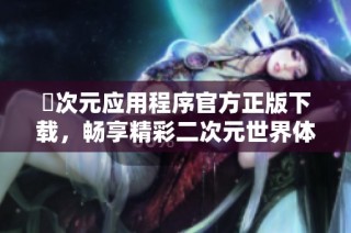 囧次元应用程序官方正版下载，畅享精彩二次元世界体验