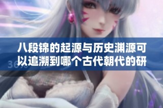 八段锦的起源与历史渊源可以追溯到哪个古代朝代的研究分析