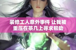 装修工人意外事件 让我被重压在茶几上寻求帮助